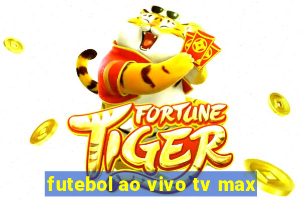 futebol ao vivo tv max